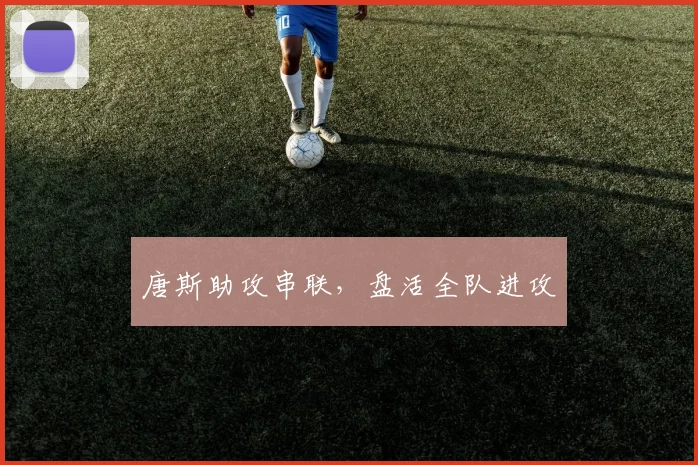 唐斯助攻串联，盘活全队进攻