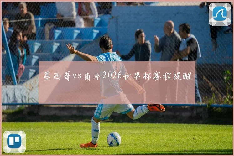 墨西哥vs南非2026世界杯赛程提醒