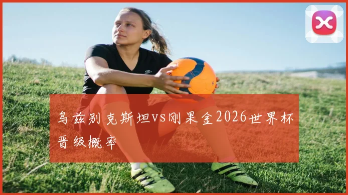 乌兹别克斯坦vs刚果金2026世界杯晋级概率