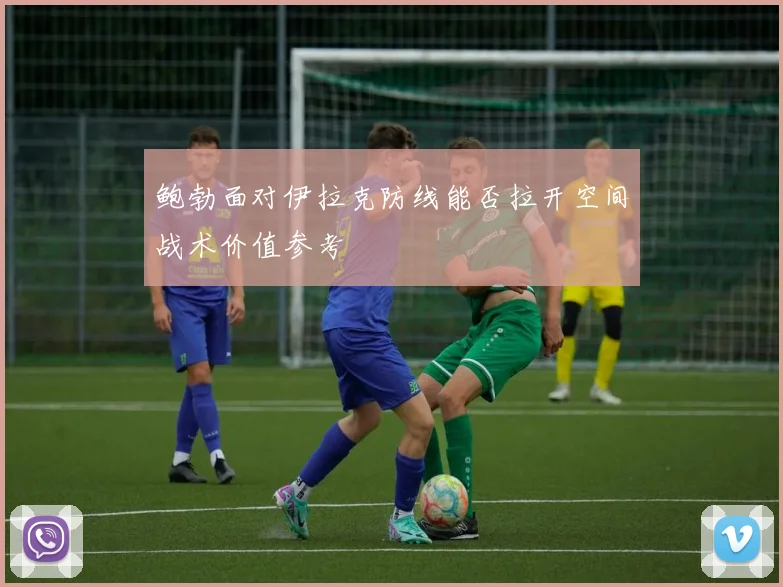 鲍勃面对伊拉克防线能否拉开空间战术价值参考