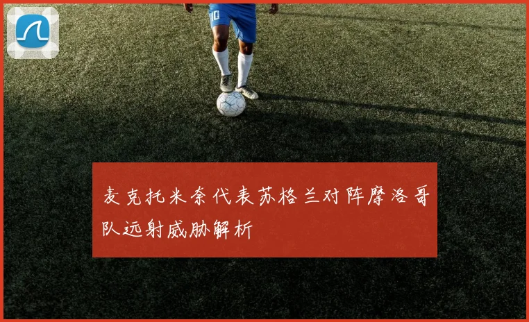 麦克托米奈代表苏格兰对阵摩洛哥队远射威胁解析
