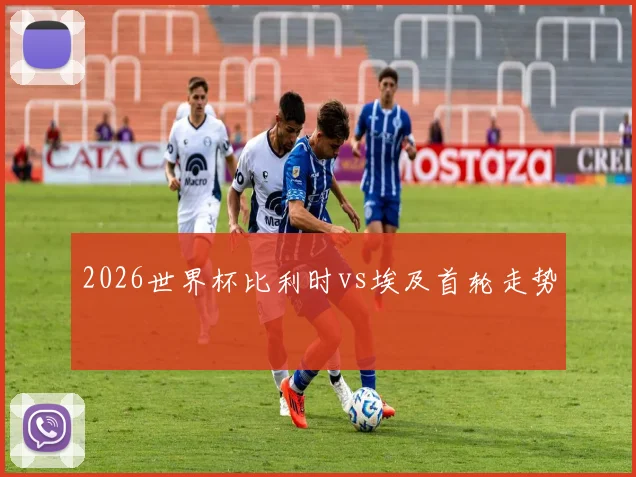 2026世界杯比利时vs埃及首轮走势