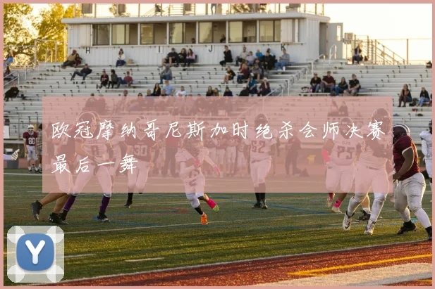 欧冠摩纳哥尼斯加时绝杀会师决赛最后一舞