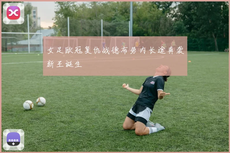 女足欧冠复仇战德布劳内长途奔袭新王诞生