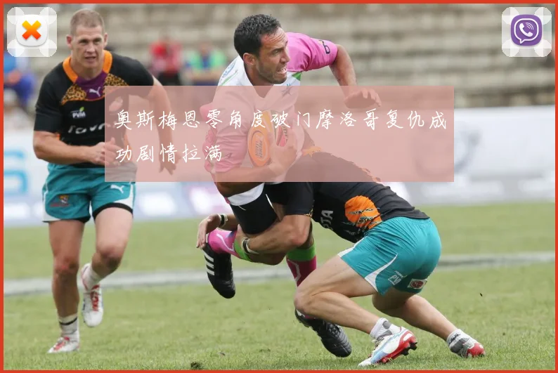 奥斯梅恩零角度破门摩洛哥复仇成功剧情拉满