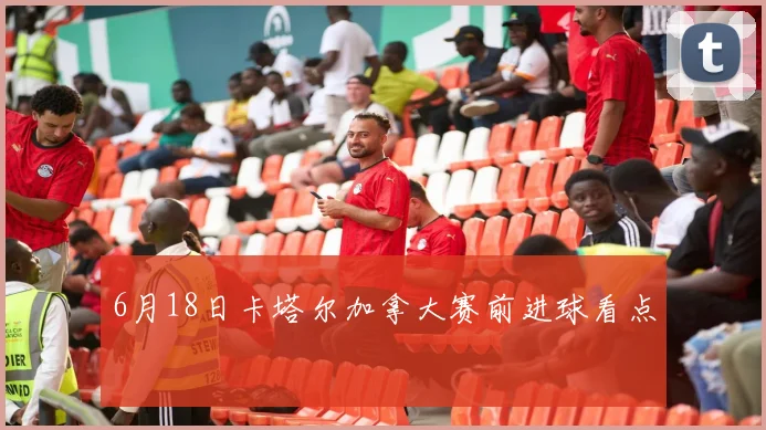 6月18日卡塔尔加拿大赛前进球看点