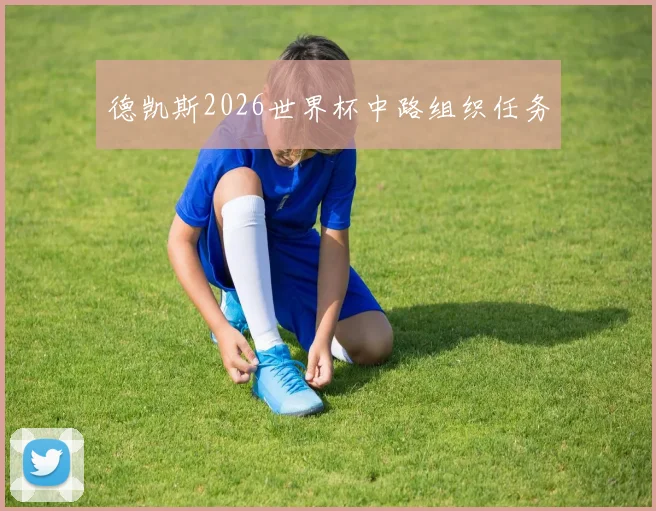 德凯斯2026世界杯中路组织任务