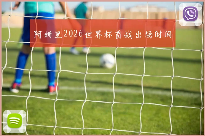 阿姆里2026世界杯首战出场时间